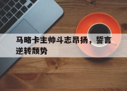 杏彩官网登录-包含马略卡主帅斗志昂扬，誓言逆转颓势的词条