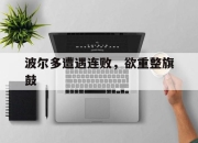 杏彩体育直播-波尔多遭遇连败，欲重整旗鼓